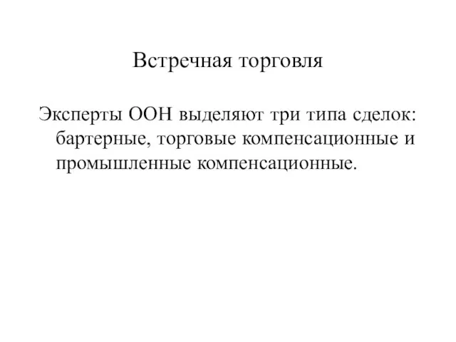 Встречная торговля Эксперты ООН выделяют три типа сделок: бартерные, торговые компенсационные и промышленные компенсационные.