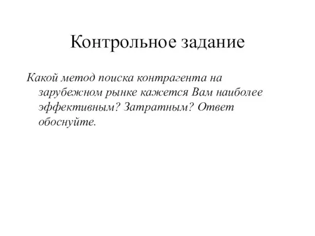 Контрольное задание Какой метод поиска контрагента на зарубежном рынке кажется Вам наиболее эффективным? Затратным? Ответ обоснуйте.