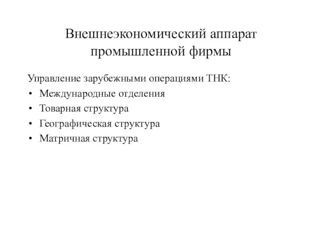 Внешнеэкономический аппарат промышленной фирмы Управление зарубежными операциями ТНК: Международные отделения Товарная структура Географическая структура Матричная структура