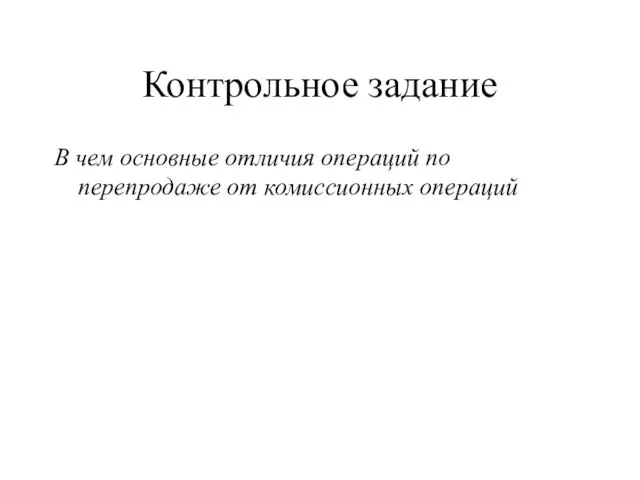 Контрольное задание В чем основные отличия операций по перепродаже от комиссионных операций