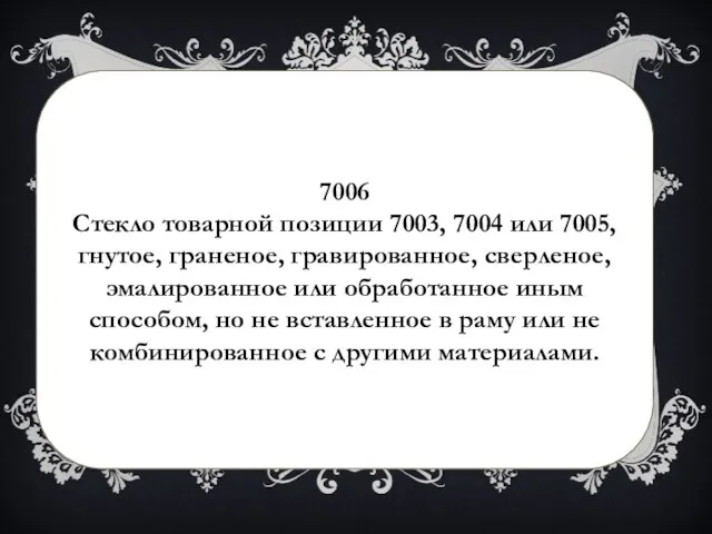 7006 Стекло товарной позиции 7003, 7004 или 7005, гнутое, граненое, гравированное,