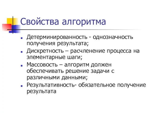 Свойства алгоритма Детерминированность - однозначность получения результата; Дискретность – расчленение процесса