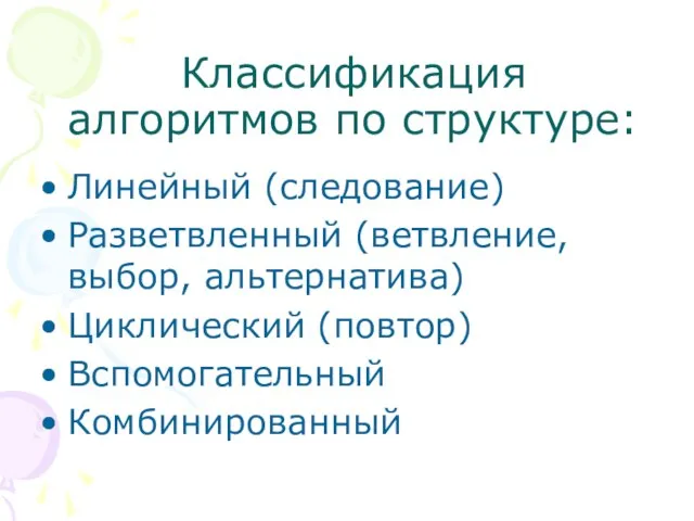 Классификация алгоритмов по структуре: Линейный (следование) Разветвленный (ветвление, выбор, альтернатива) Циклический (повтор) Вспомогательный Комбинированный