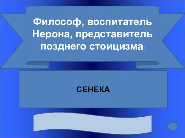 Философ, воспитатель Нерона, представитель позднего стоицизма: СЕНЕКА