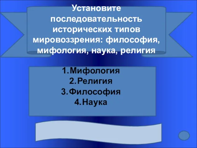 Установите последовательность исторических типов мировоззрения: философия, мифология, наука, религия Мифология Религия Философия Наука