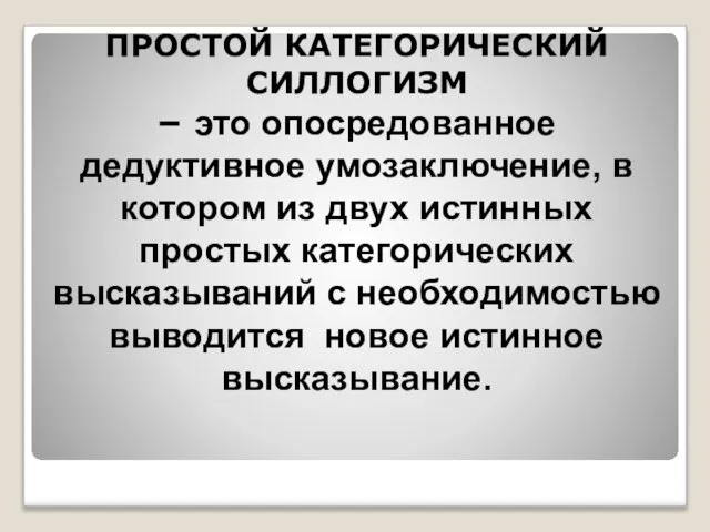 ПРОСТОЙ КАТЕГОРИЧЕСКИЙ СИЛЛОГИЗМ – это опосредованное дедуктивное умозаключение, в котором из