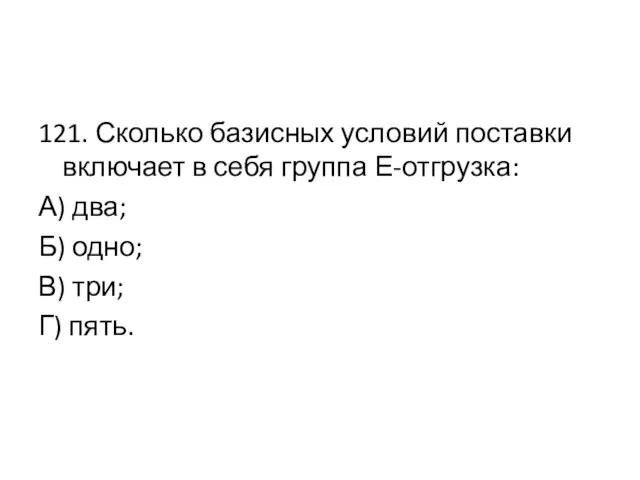 121. Сколько базисных условий поставки включает в себя группа Е-отгрузка: А)