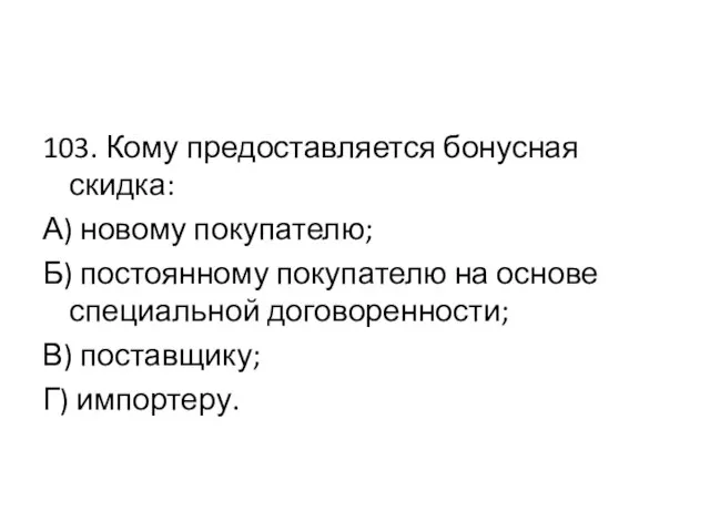 103. Кому предоставляется бонусная скидка: А) новому покупателю; Б) постоянному покупателю