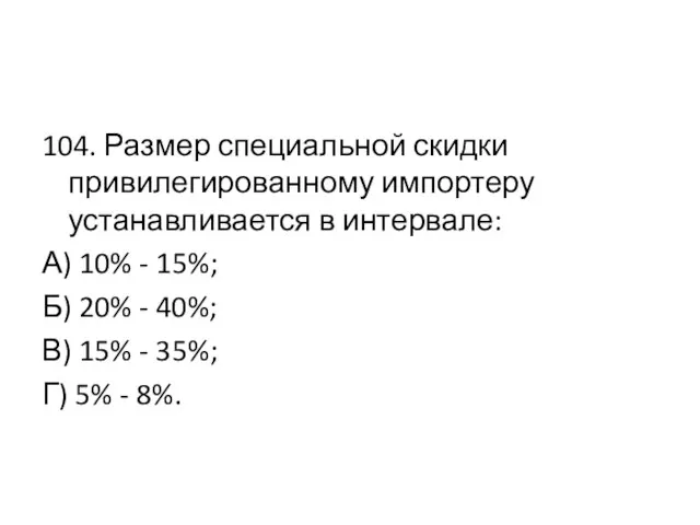 104. Размер специальной скидки привилегированному импортеру устанавливается в интервале: А) 10%