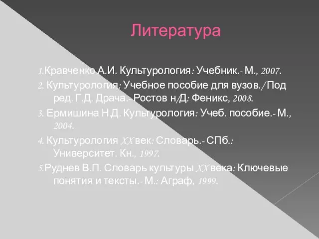 Литература 1.Кравченко А.И. Культурология: Учебник.- М., 2007. 2. Культурология: Учебное пособие