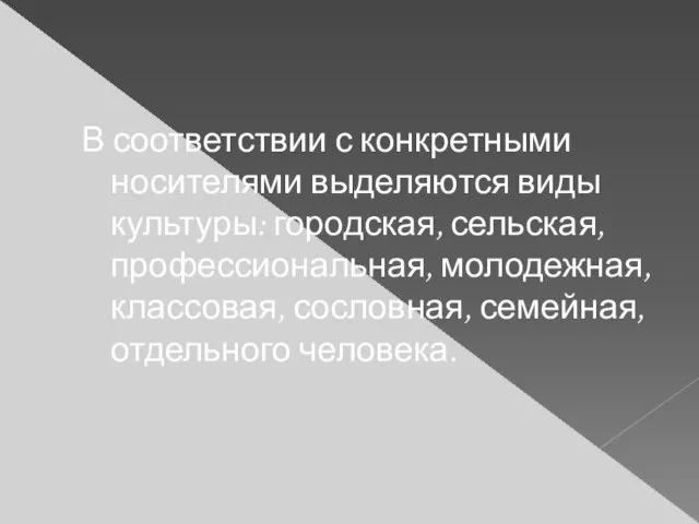 В соответствии с конкретными носителями выделяются виды культуры: городская, сельская, профессиональная,