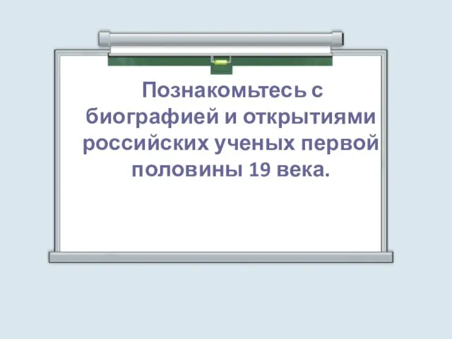 Познакомьтесь с биографией и открытиями российских ученых первой половины 19 века.