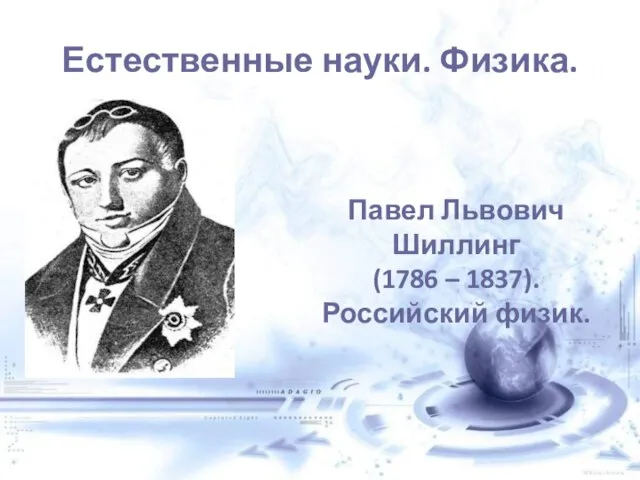 Естественные науки. Физика. Павел Львович Шиллинг (1786 – 1837). Российский физик.