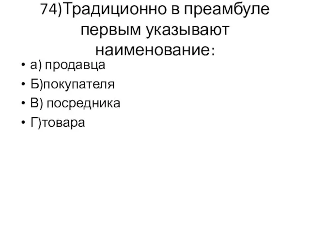 74)Традиционно в преамбуле первым указывают наименование: а) продавца Б)покупателя В) посредника Г)товара