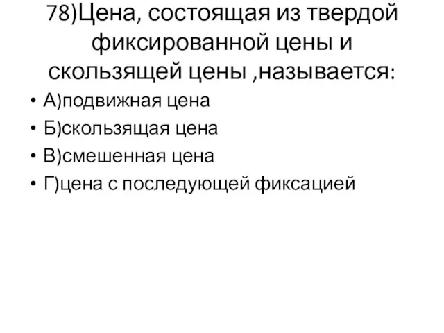 78)Цена, состоящая из твердой фиксированной цены и скользящей цены ,называется: А)подвижная