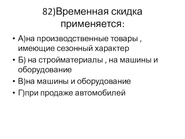 82)Временная скидка применяется: А)на производственные товары , имеющие сезонный характер Б)