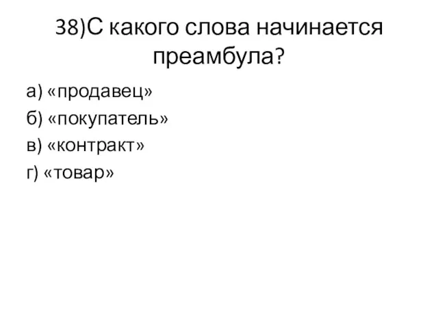 38)С какого слова начинается преамбула? а) «продавец» б) «покупатель» в) «контракт» г) «товар»