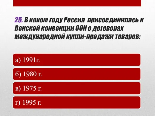 25. В каком году Россия присоединилась к Венской конвенции ООН о договорах международной купли-продажи товаров: