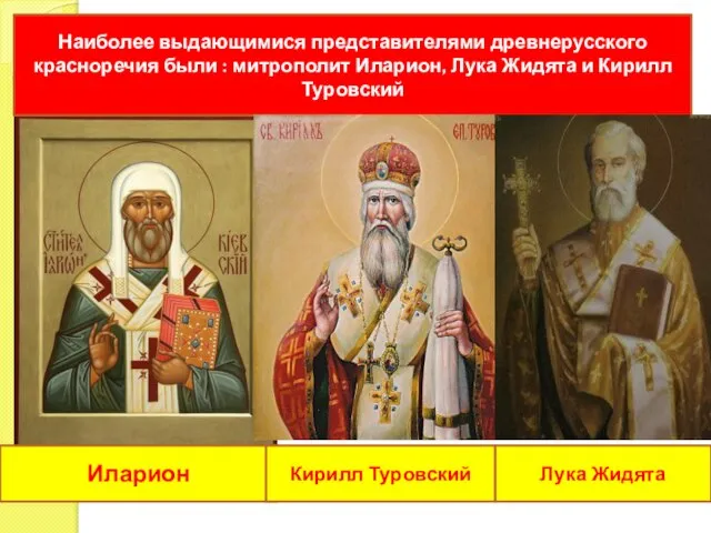 Наиболее выдающимися представителями древнерусского красноречия были : митрополит Иларион, Лука Жидята