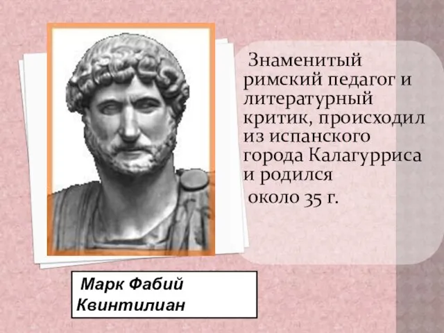 Знаменитый римский педагог и литературный критик, происходил из испанского города Калагурриса