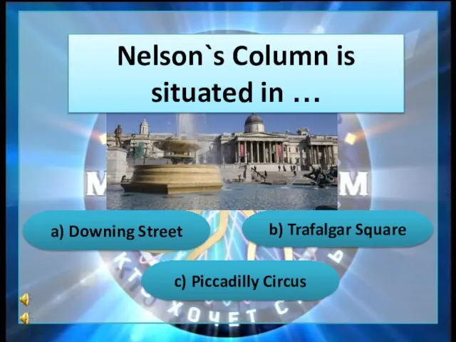 Nelson`s Column is situated in … a) Downing Street b) Trafalgar Square c) Piccadilly Circus