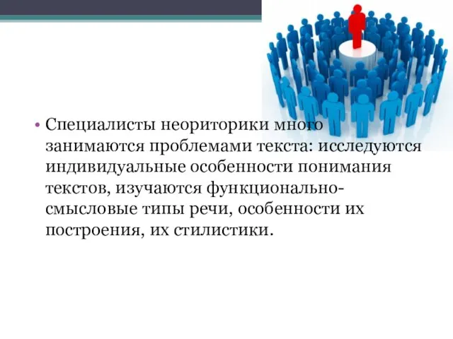 Специалисты неориторики много занимаются проблемами текста: исследуются индивидуальные особенности понимания текстов,