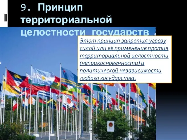 9. Принцип территориальной целостности государств Этот принцип запретил угрозу силой или