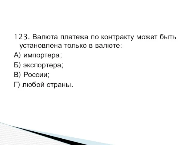 123. Валюта платежа по контракту может быть установлена только в валюте: