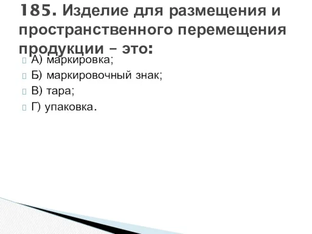 А) маркировка; Б) маркировочный знак; В) тара; Г) упаковка. 185. Изделие