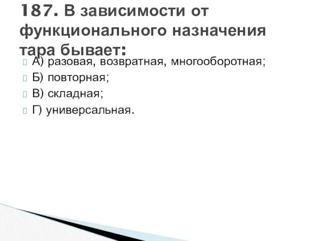 А) разовая, возвратная, многооборотная; Б) повторная; В) складная; Г) универсальная. 187.