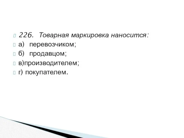 226. Товарная маркировка наносится: а) перевозчиком; б) продавцом; в)производителем; г) покупателем.