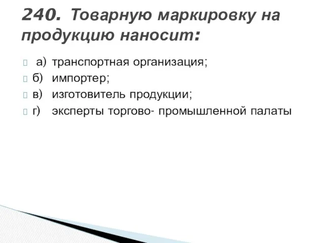 240. Товарную маркировку на продукцию наносит: а) транспортная организация; б) импортер;