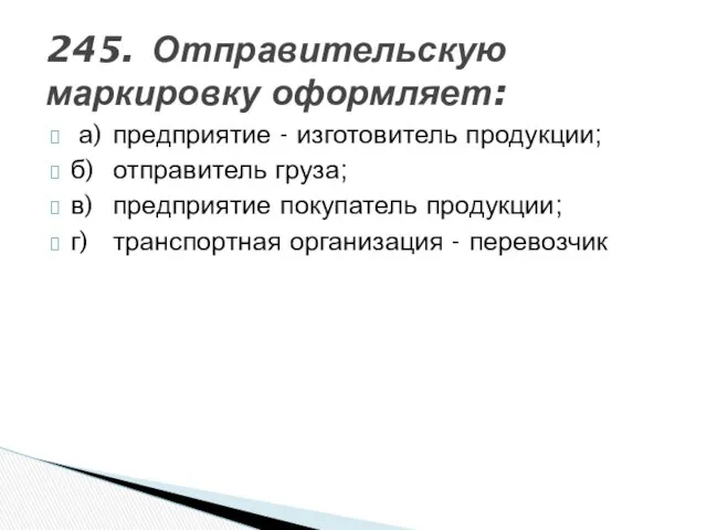 245. Отправительскую маркировку оформляет: а) предприятие - изготовитель продукции; б) отправитель