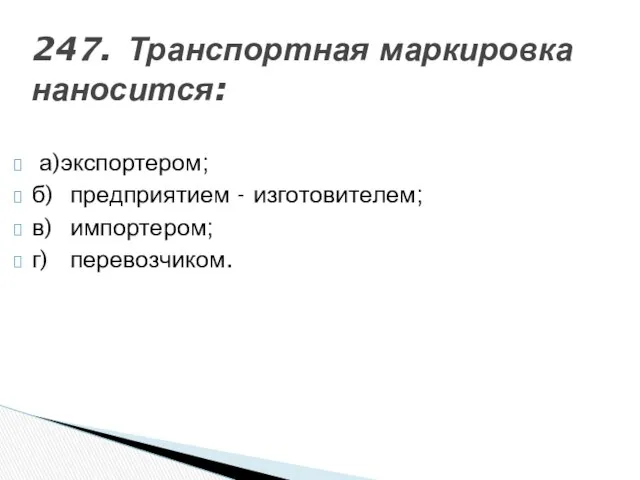 247. Транспортная маркировка наносится: а)экспортером; б) предприятием - изготовителем; в) импортером; г) перевозчиком.