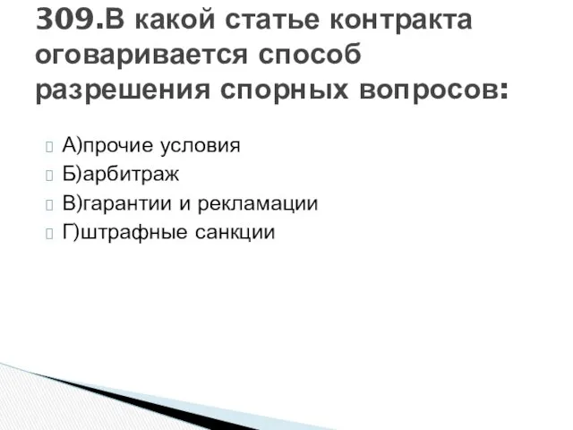 А)прочие условия Б)арбитраж В)гарантии и рекламации Г)штрафные санкции 309.В какой статье