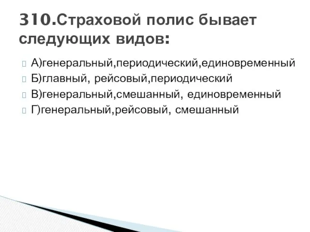 А)генеральный,периодический,единовременный Б)главный, рейсовый,периодический В)генеральный,смешанный, единовременный Г)генеральный,рейсовый, смешанный 310.Страховой полис бывает следующих видов: