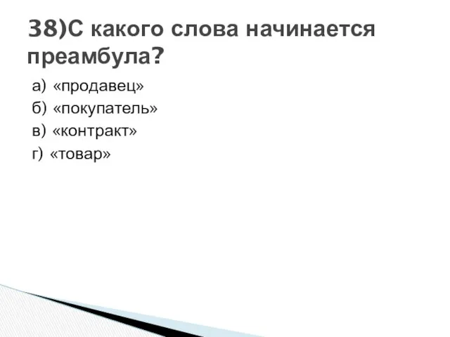 а) «продавец» б) «покупатель» в) «контракт» г) «товар» 38)С какого слова начинается преамбула?