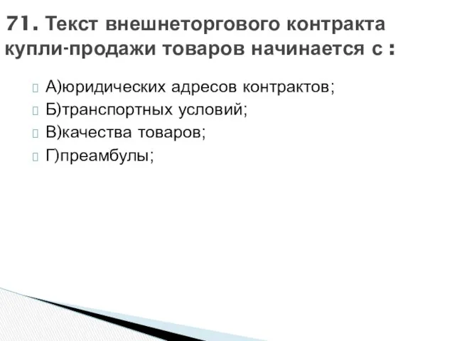 А)юридических адресов контрактов; Б)транспортных условий; В)качества товаров; Г)преамбулы; 71. Текст внешнеторгового