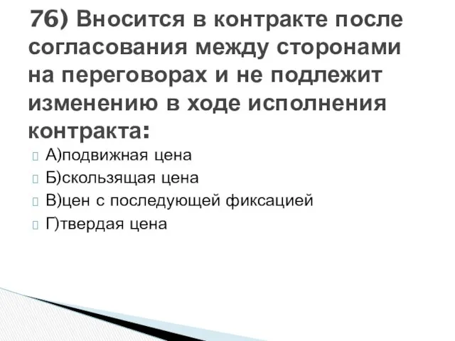 А)подвижная цена Б)скользящая цена В)цен с последующей фиксацией Г)твердая цена 76)