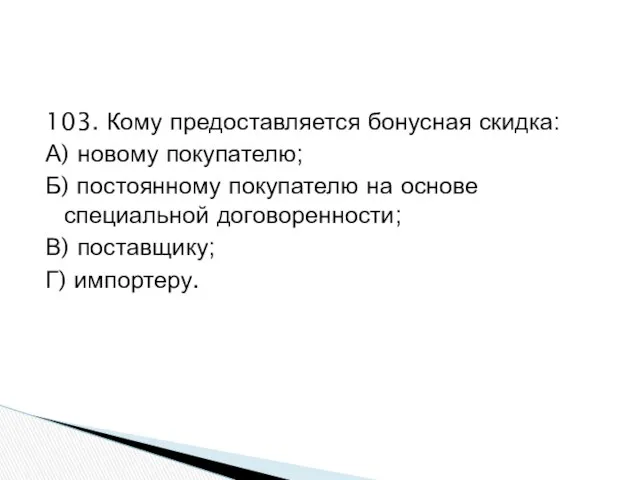 103. Кому предоставляется бонусная скидка: А) новому покупателю; Б) постоянному покупателю