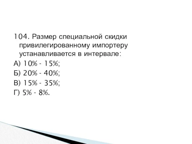 104. Размер специальной скидки привилегированному импортеру устанавливается в интервале: А) 10%