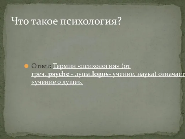 Ответ: Термин «психология» (от греч. psyche - душа,logos- учение, наука) означает