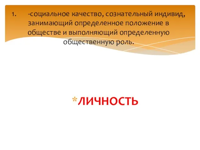 ЛИЧНОСТЬ 1. -социальное качество, сознательный индивид, занимающий определенное положение в обществе и выполняющий определенную общественную роль.