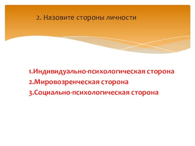 1.Индивидуально-психологическая сторона 2.Мировозренческая сторона 3.Социально-психологическая сторона 2. Назовите стороны личности