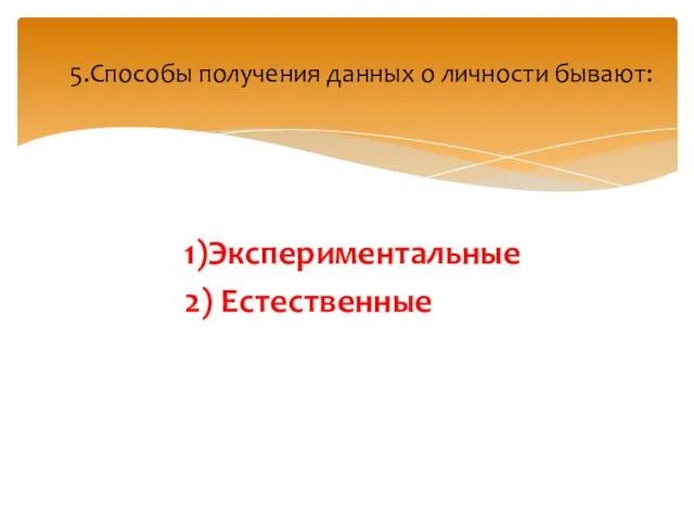 1)Экспериментальные 2) Естественные 5.Способы получения данных о личности бывают: