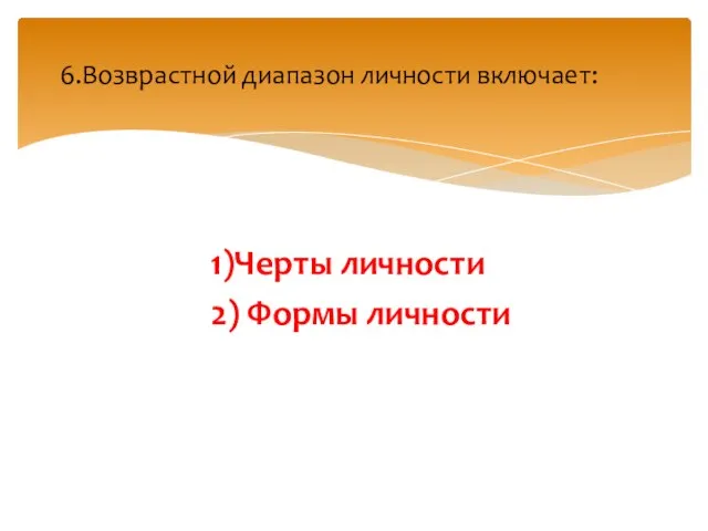 1)Черты личности 2) Формы личности 6.Возврастной диапазон личности включает: