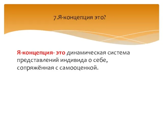 Я-концепция- это динамическая система представлений индивида о себе, сопряжённая с самооценкой. 7.Я-концепция это?