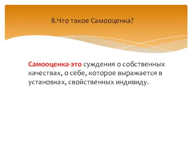 Самооценка-это суждения о собственных качествах, о себе, которое выражается в установках, свойственных индивиду. 8.Что такое Самооценка?