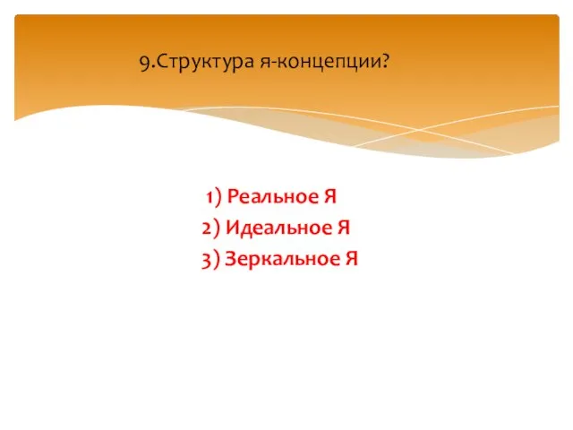 1) Реальное Я 2) Идеальное Я 3) Зеркальное Я 9.Структура я-концепции?