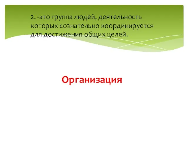 Организация 2. -это группа людей, деятельность которых сознательно координируется для достижения общих целей.